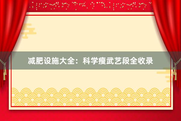 减肥设施大全：科学瘦武艺段全收录