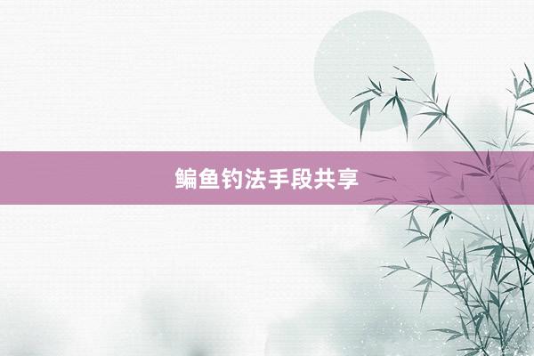 鳊鱼钓法手段共享