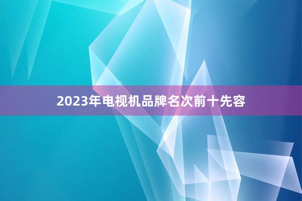 2023年电视机品牌名次前十先容