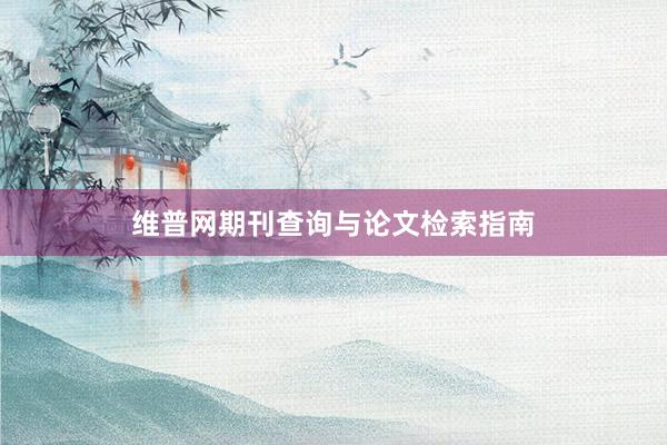 维普网期刊查询与论文检索指南